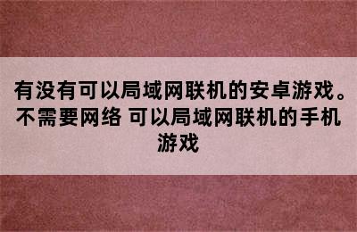 有没有可以局域网联机的安卓游戏。不需要网络 可以局域网联机的手机游戏